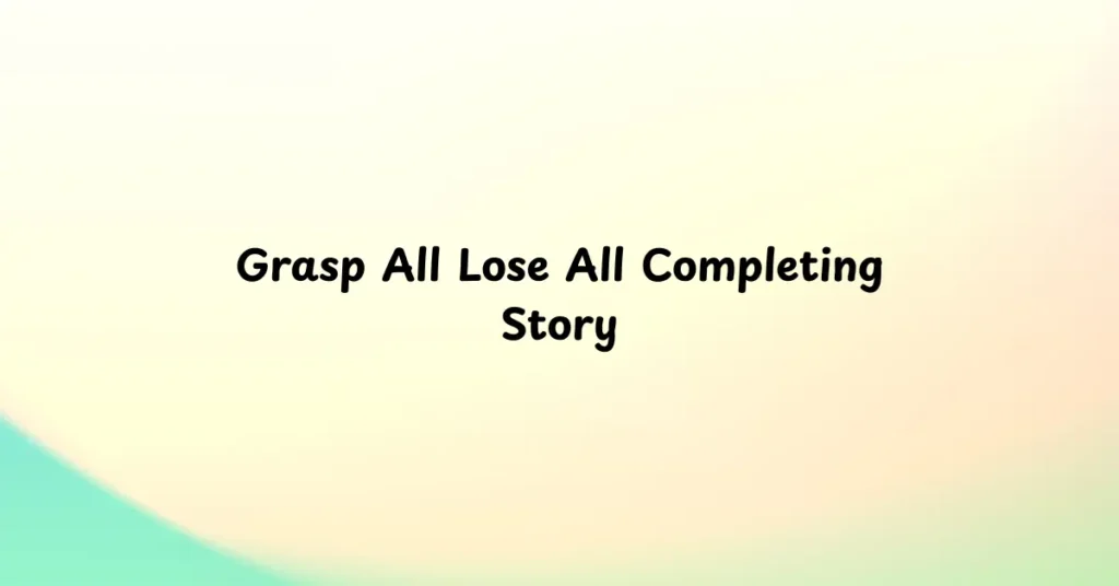 Grasp All Lose All Completing Story