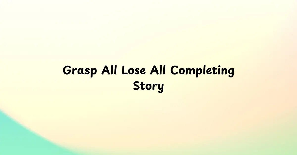 Grasp All Lose All Completing Story