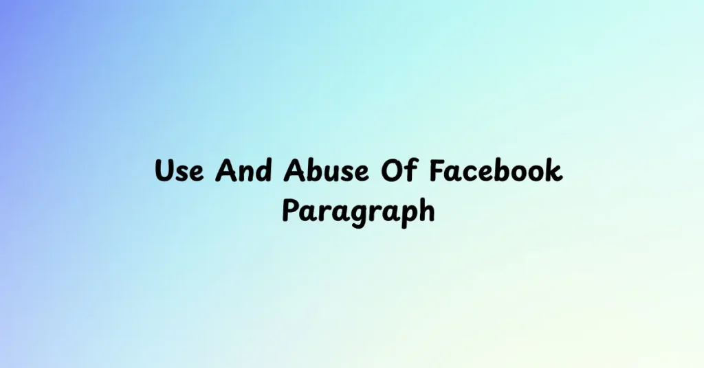 Use And Abuse Of Facebook Paragraph