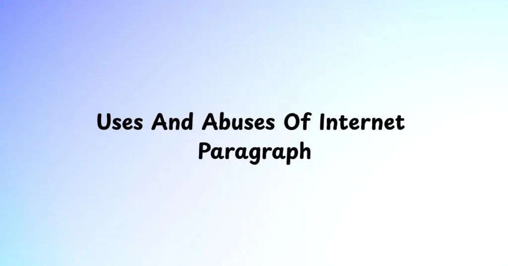 Uses And Abuses Of Internet Paragraph