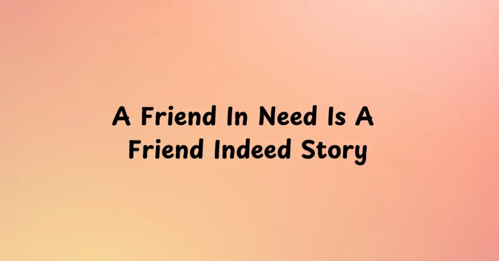 A Friend In Need Is A Friend Indeed Story​