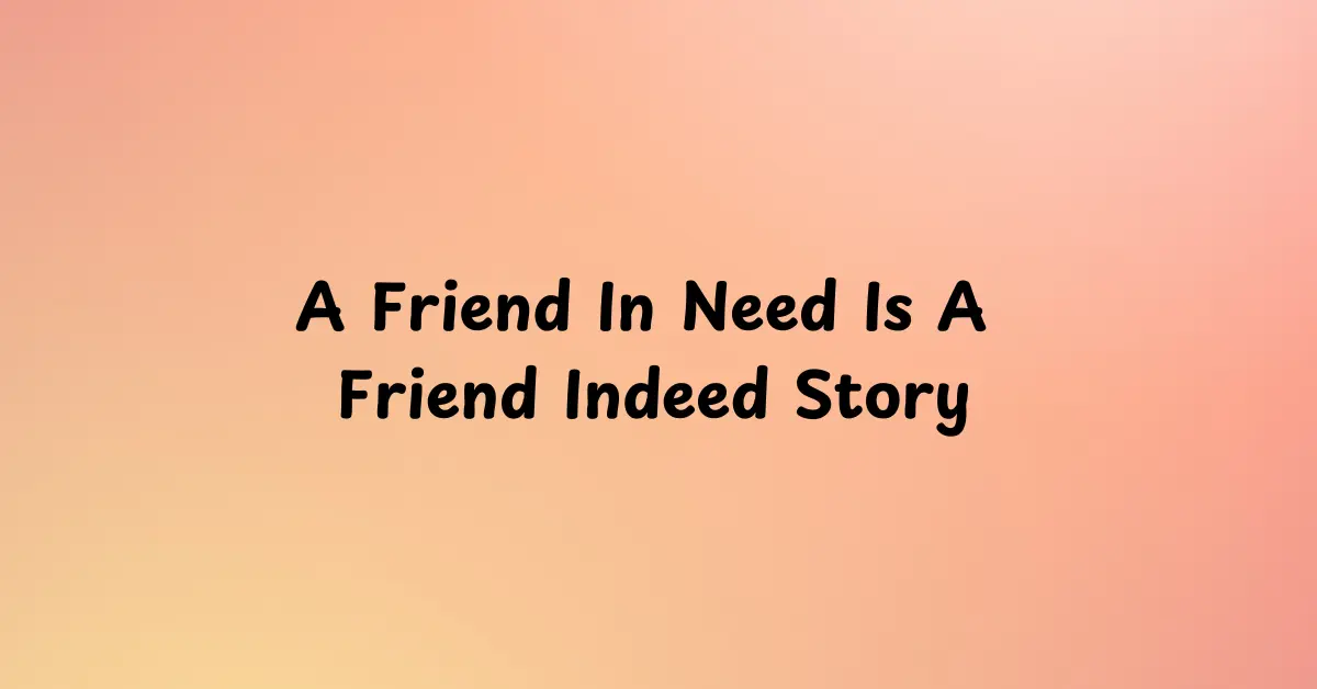 A Friend In Need Is A Friend Indeed Story​